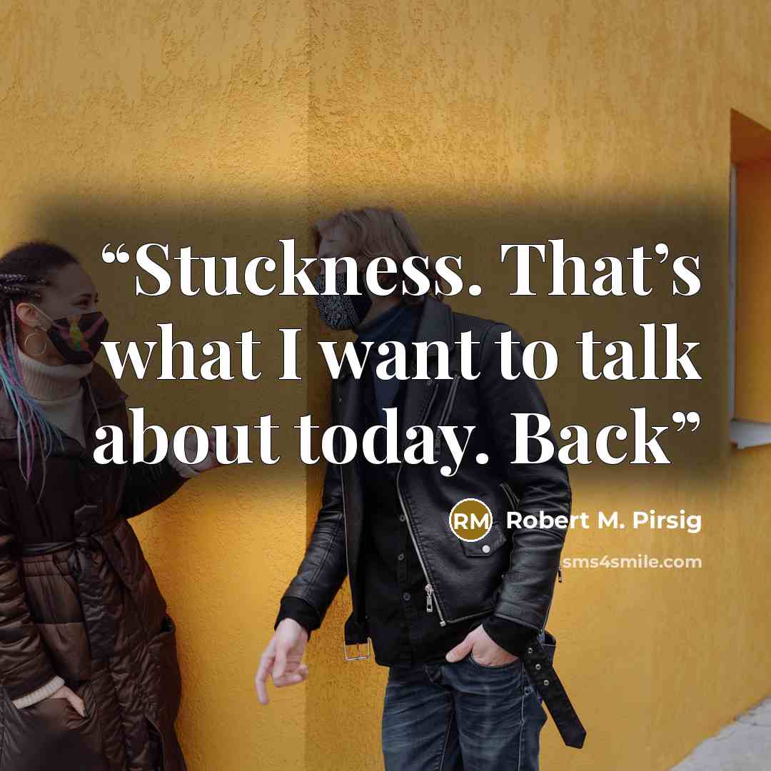 “Stuckness. That’s what I want to talk about today. Back” quote by Robert M. Pirsig
