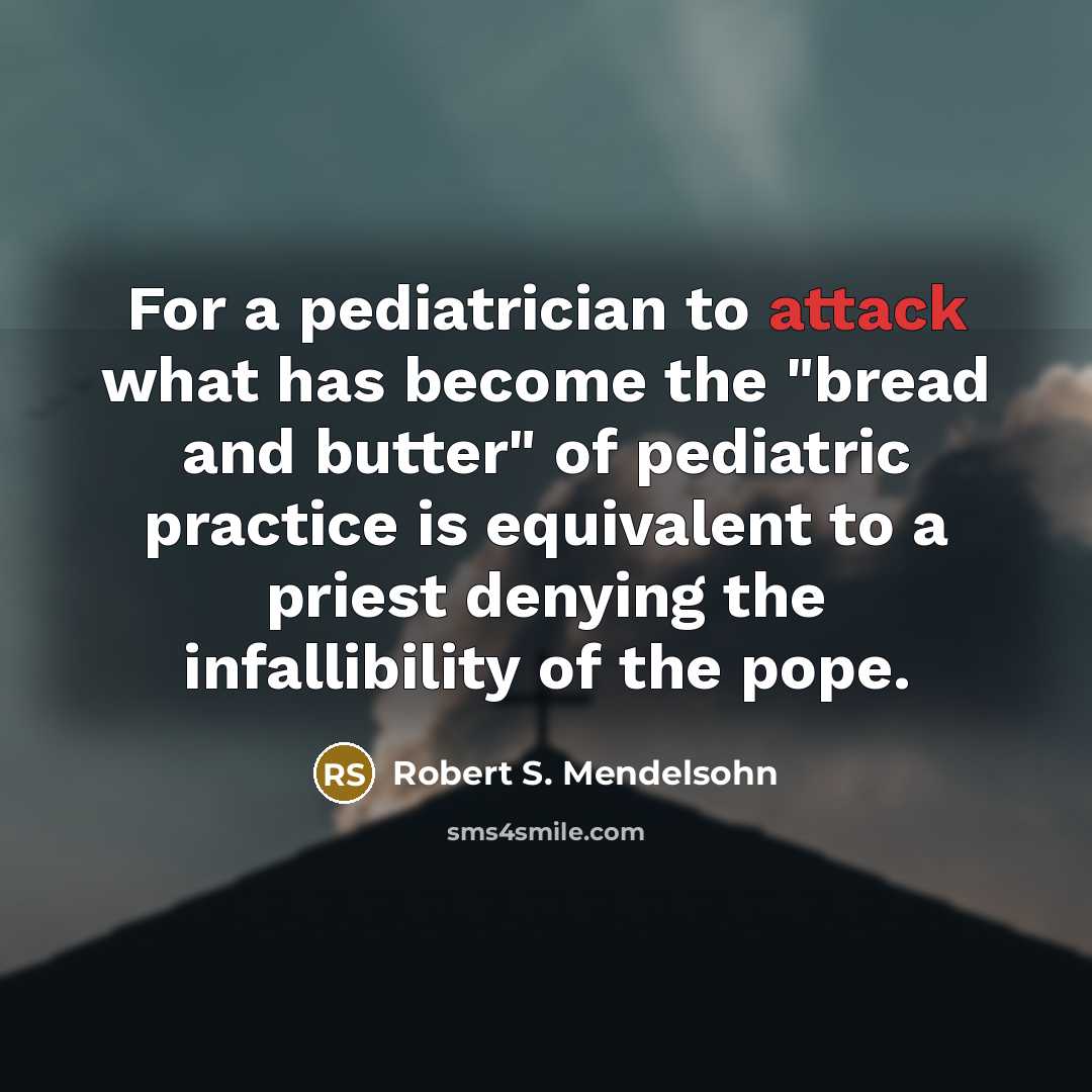 “For a pediatrician to attack what has become the "bread…” quote by Robert S. Mendelsohn