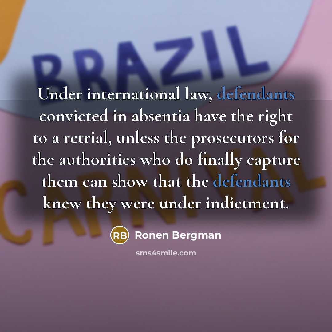 “Under international law, defendants convicted in absentia have the right to a retrial, unless the prosecutors for the authorities who do finally capture them can show that the defendants knew they were under indictment.” quote by Ronen Bergman