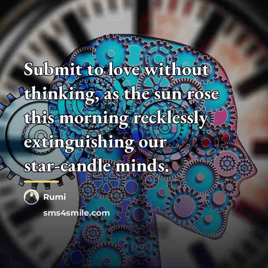 “Submit to love without thinking, as the sun rose this…” quote by Rumi