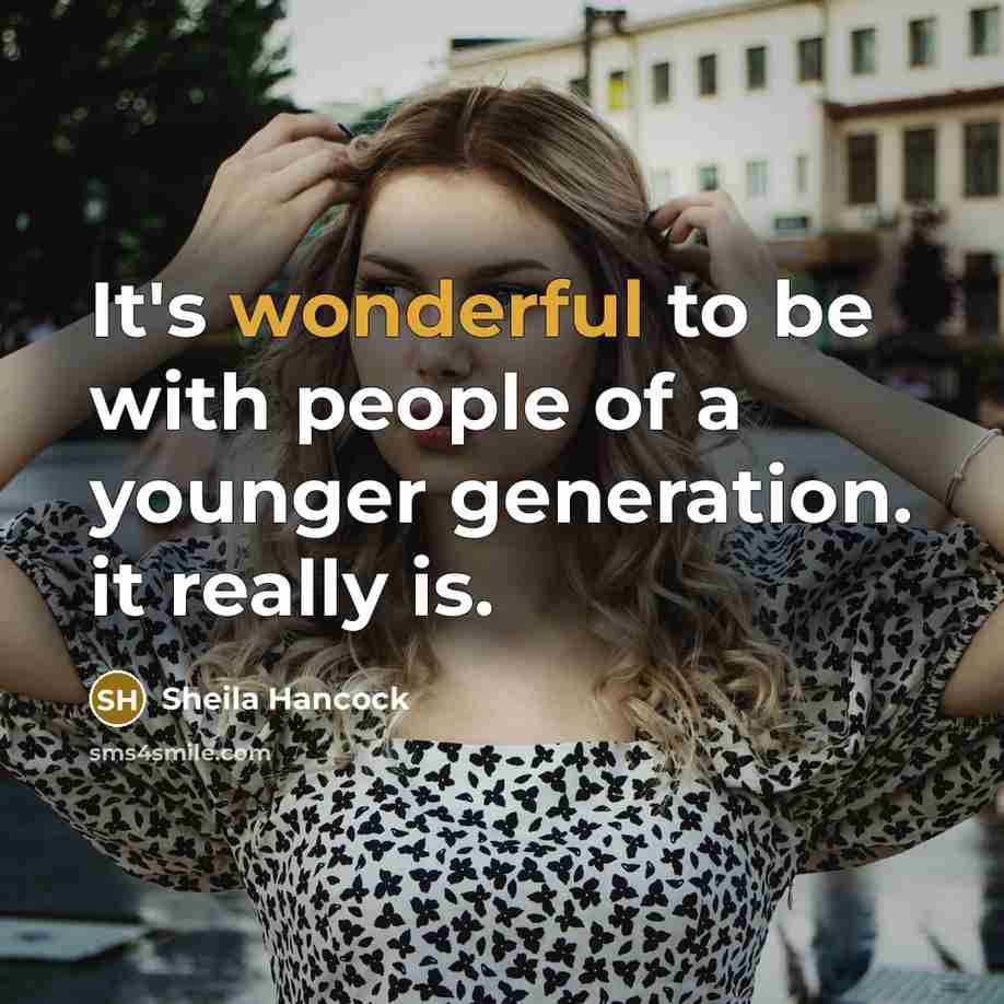 “It's wonderful to be with people of a younger generation.…” quote by Sheila Hancock