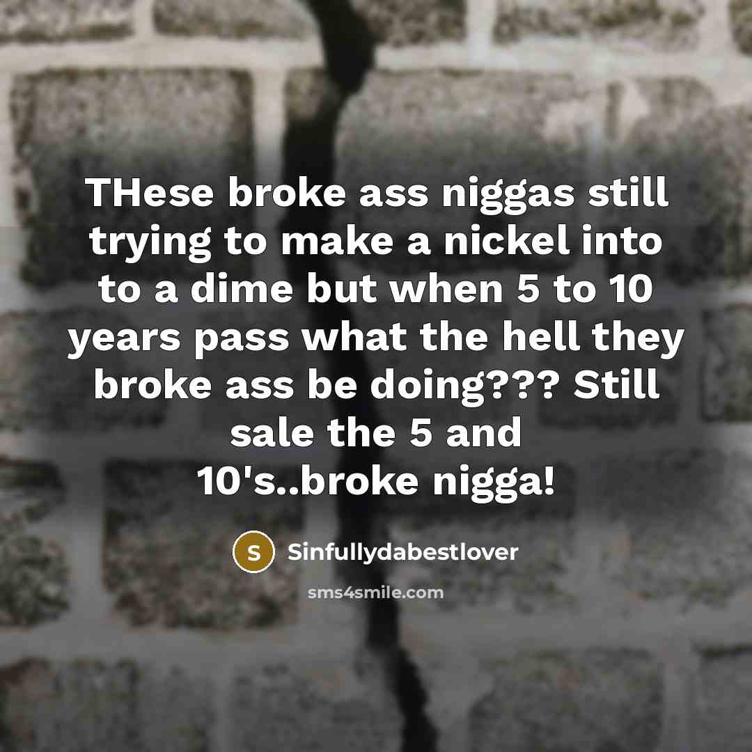 “THese broke ass niggas still trying to make a nickel…” quote by Sinfullydabestlover