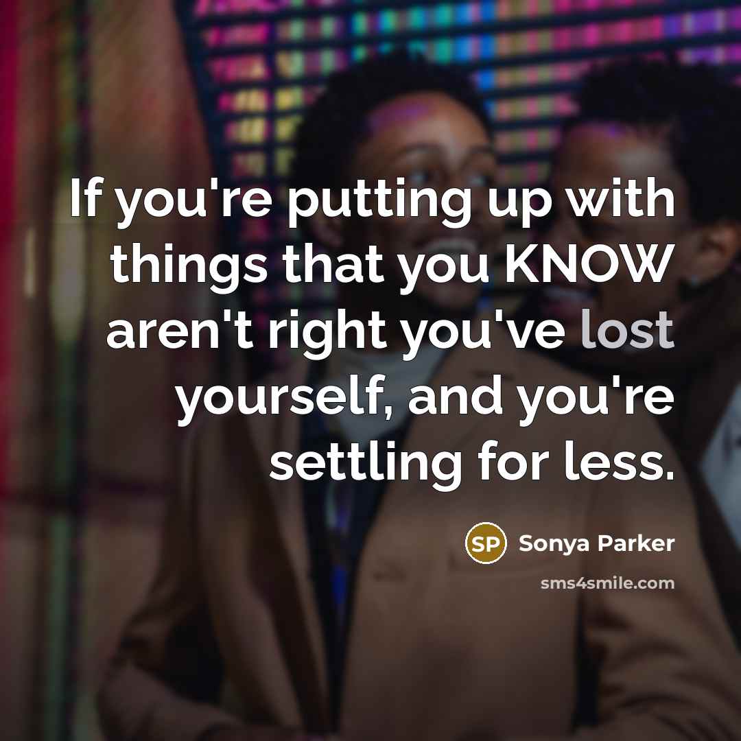 “If you're putting up with things that you KNOW aren't…” quote by Sonya Parker