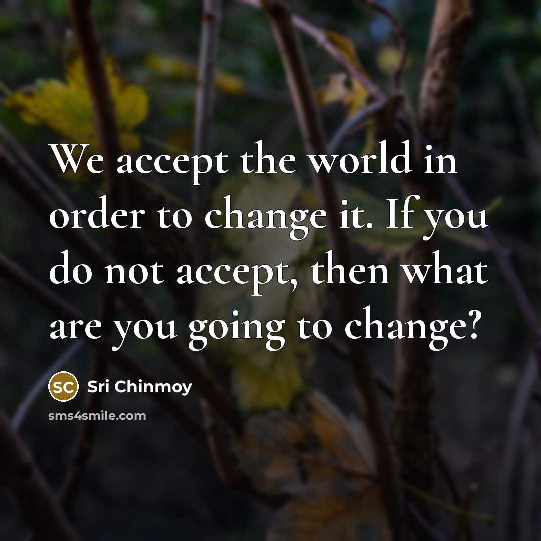 “We accept the world in order to change it. If…” quote by Sri Chinmoy