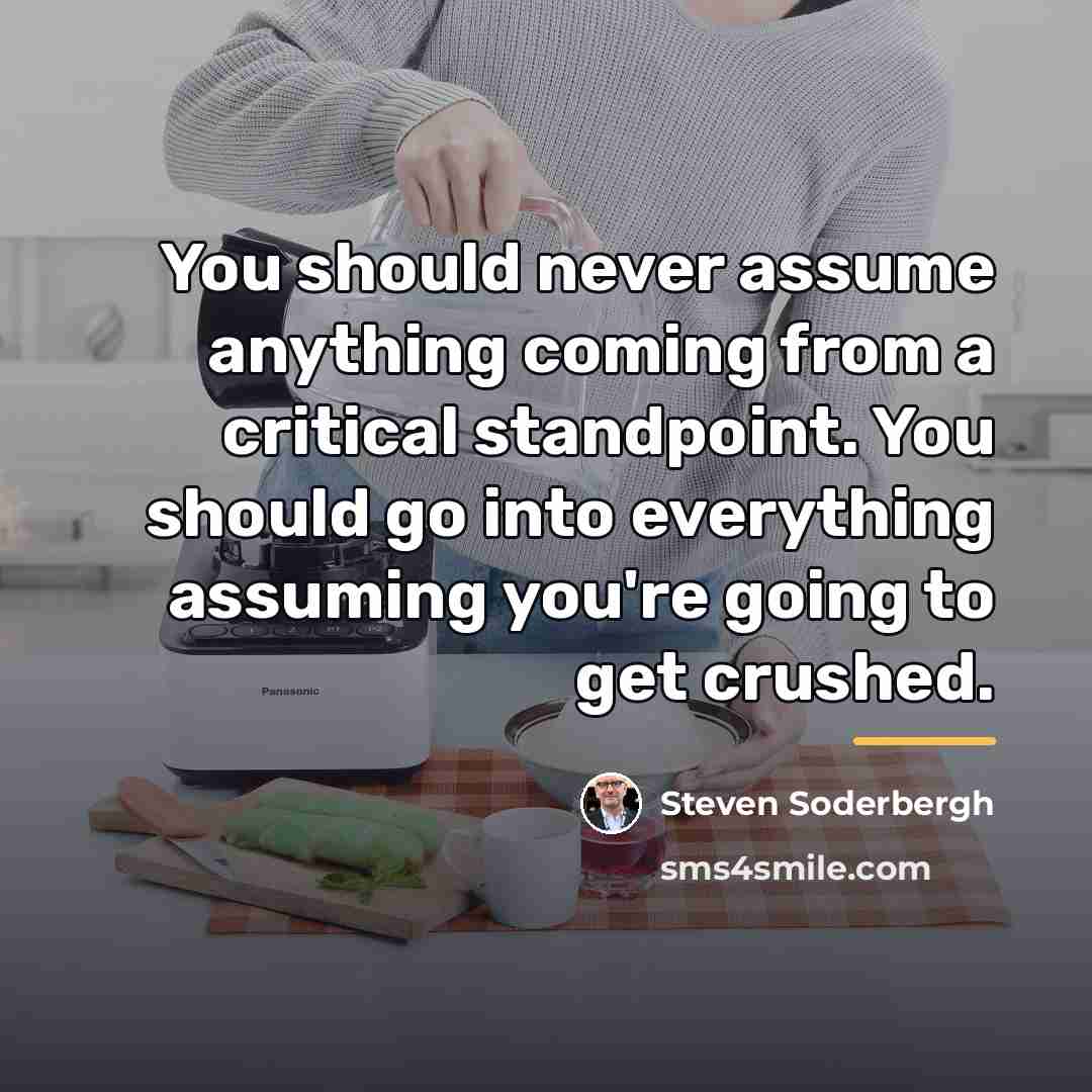 “You should never assume anything coming from a critical standpoint.…” quote by Steven Soderbergh