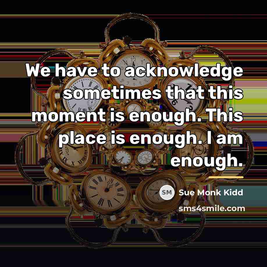 “We have to acknowledge sometimes that this moment is enough.…” quote by Sue Monk Kidd