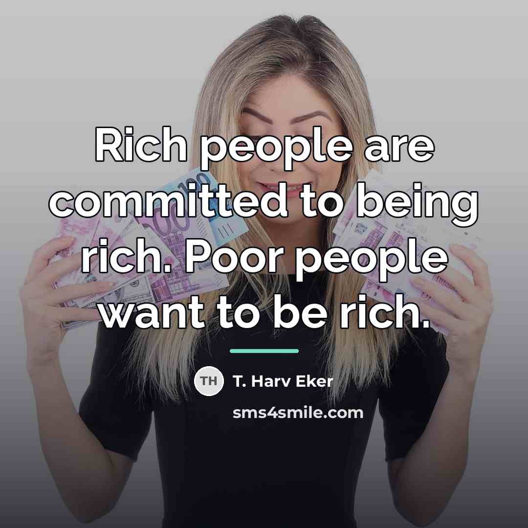“Rich people are committed to being rich. Poor people want…” quote by T. Harv Eker