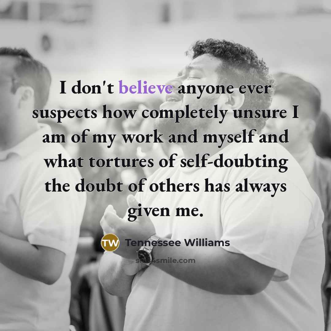 “I don't believe anyone ever suspects how completely unsure I…” quote by Tennessee Williams