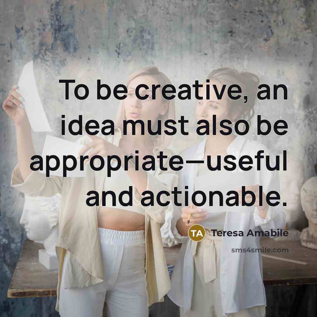 “To be creative, an idea must also be appropriate—useful and…” quote by Teresa Amabile