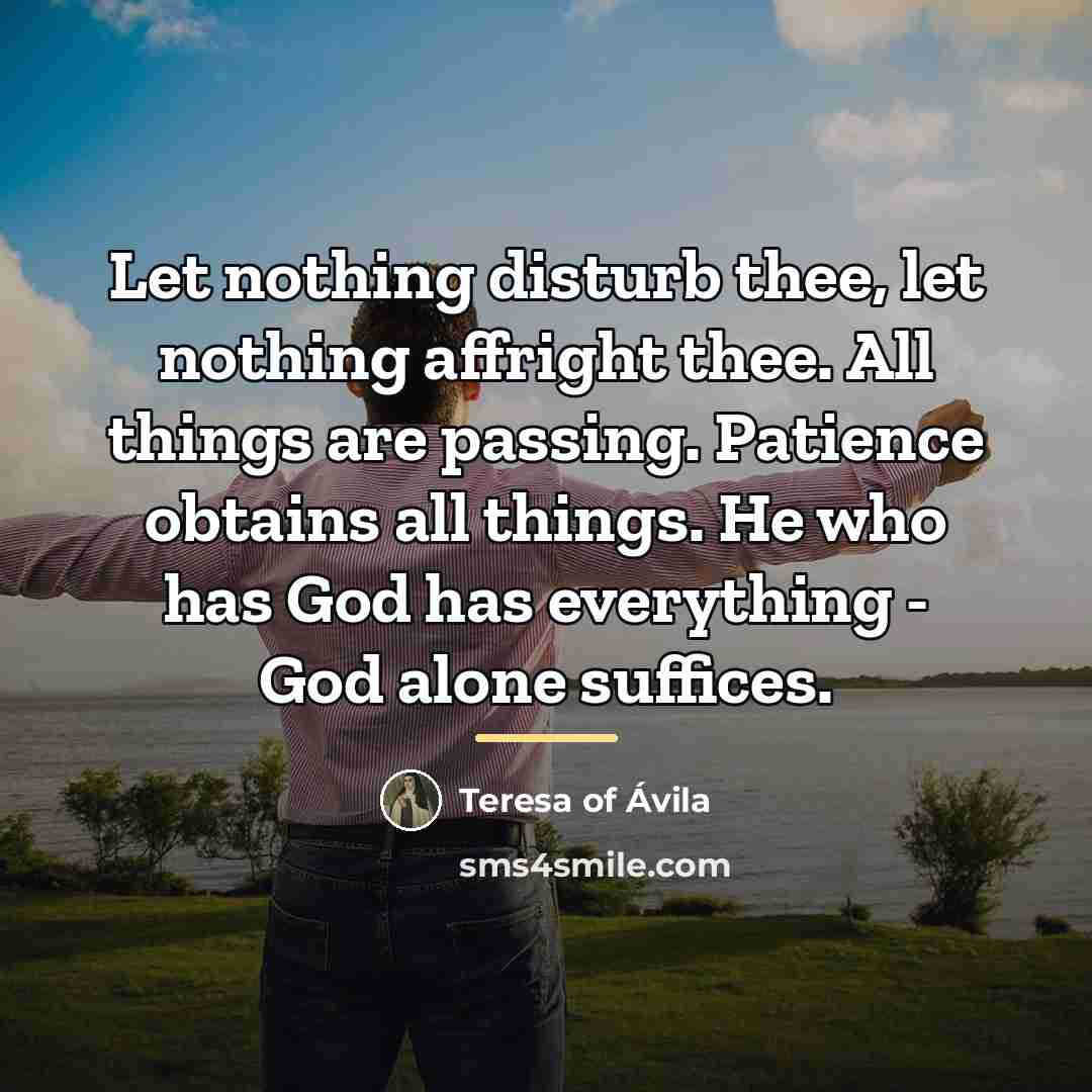 “Let nothing disturb thee, let nothing affright thee. All things…” quote by Teresa of Avila