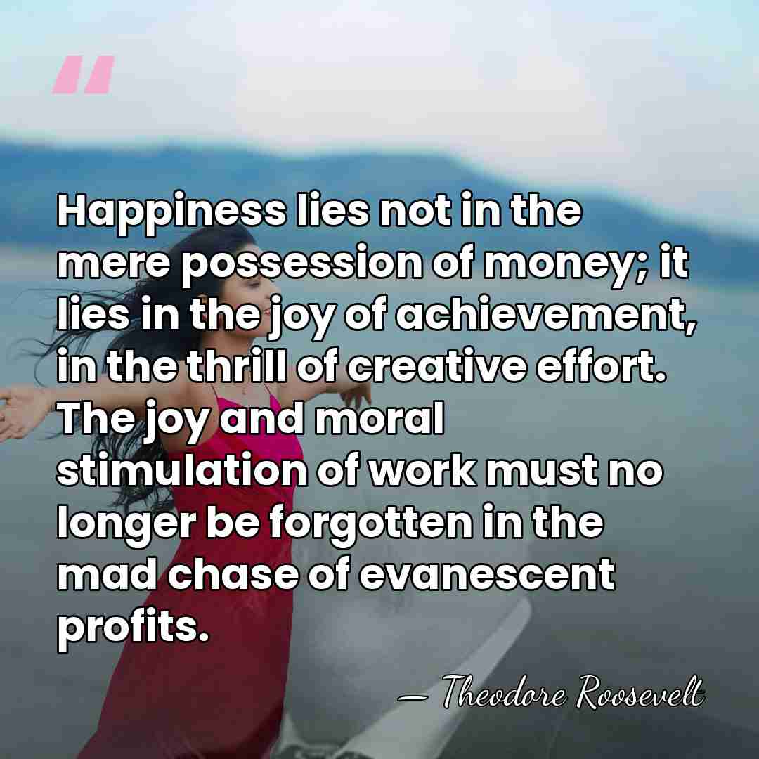 Happiness lies not in the mere possession of money; it lies in&hellip; - Theodore Roosevelt