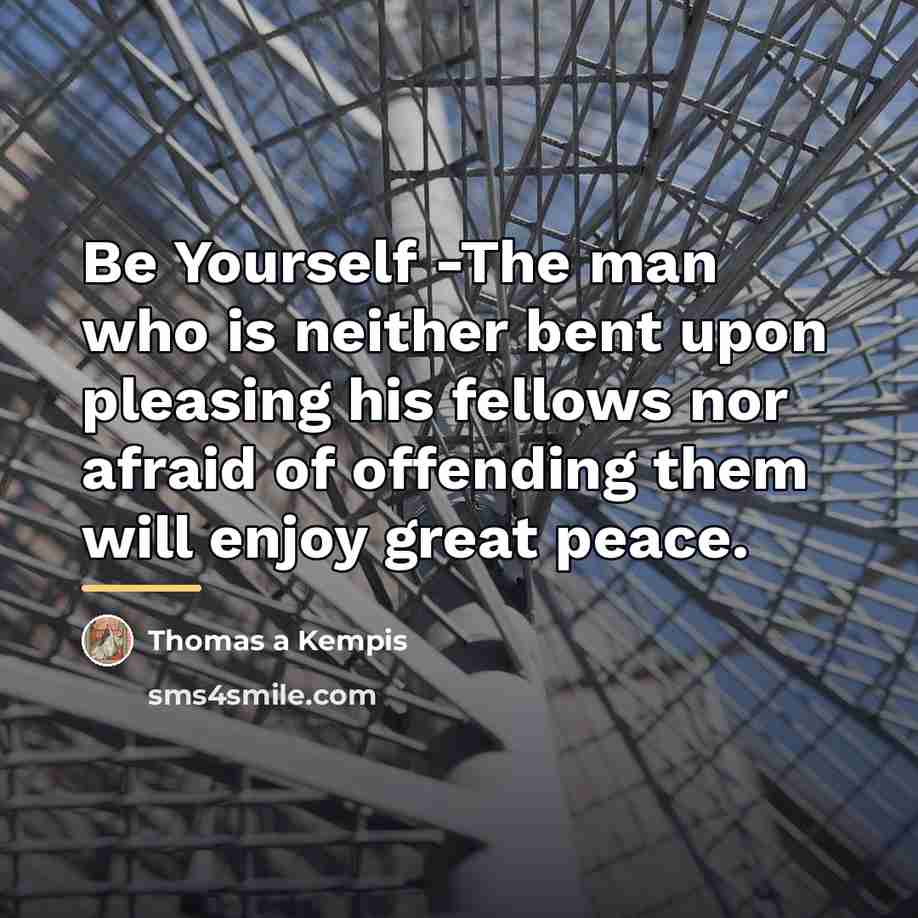“Be Yourself -The man who is neither bent upon pleasing…” quote by Thomas a Kempis
