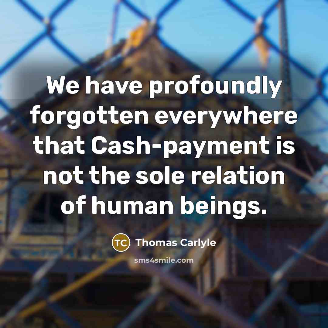 “We have profoundly forgotten everywhere that Cash-payment is not the…” quote by Thomas Carlyle