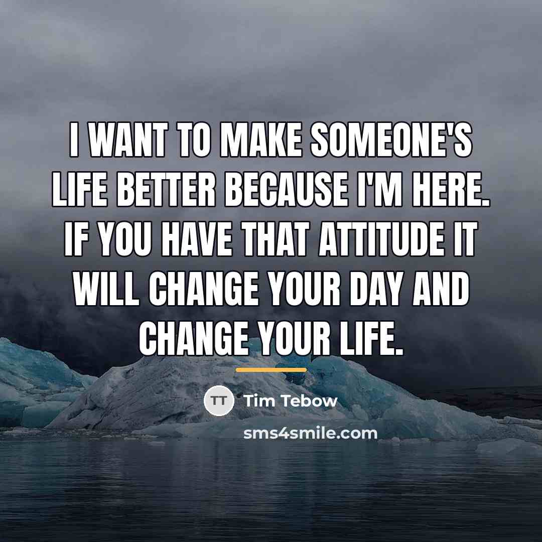 “I want to make someone's life better because I'm here.…” quote by Tim Tebow