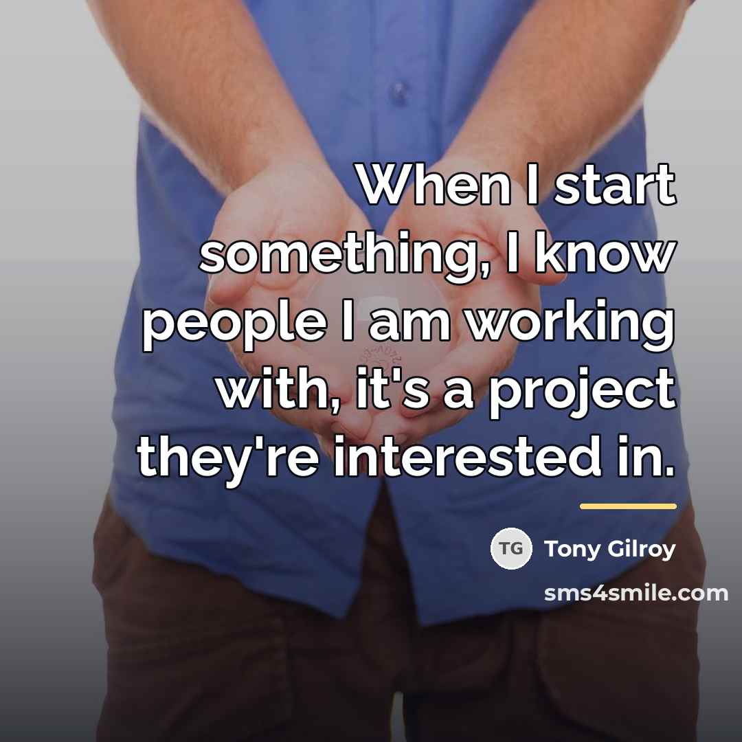 “When I start something, I know people I am working…” quote by Tony Gilroy