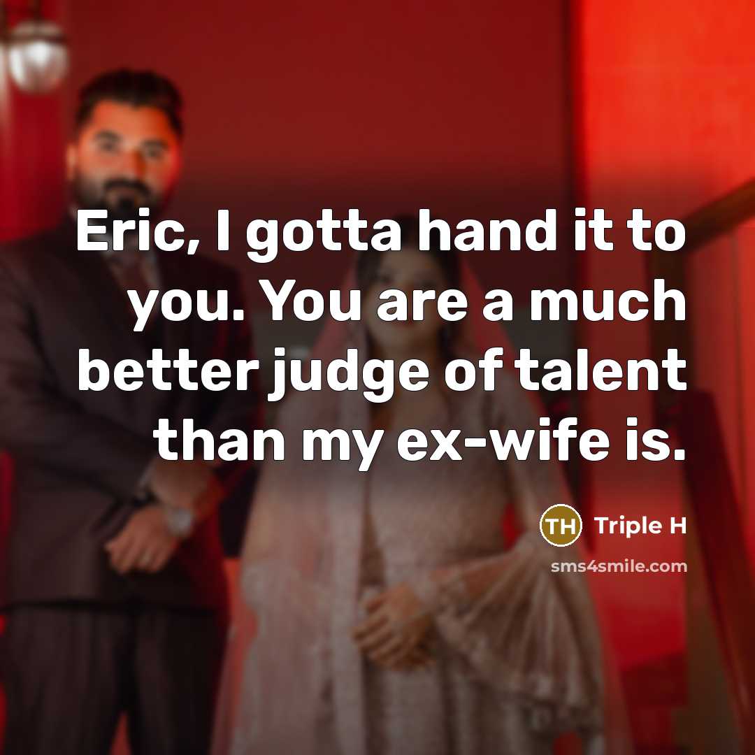 “Eric, I gotta hand it to you. You are a…” quote by Triple H
