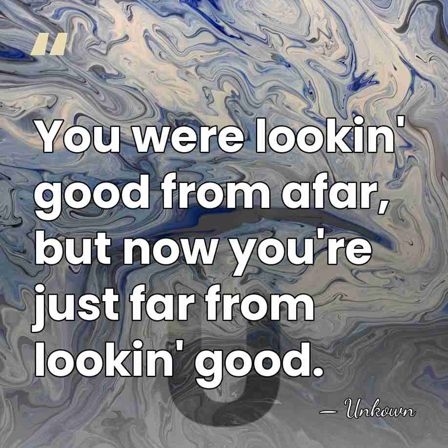 You were lookin' good from afar, but now you're just far from&hellip; - Unkown