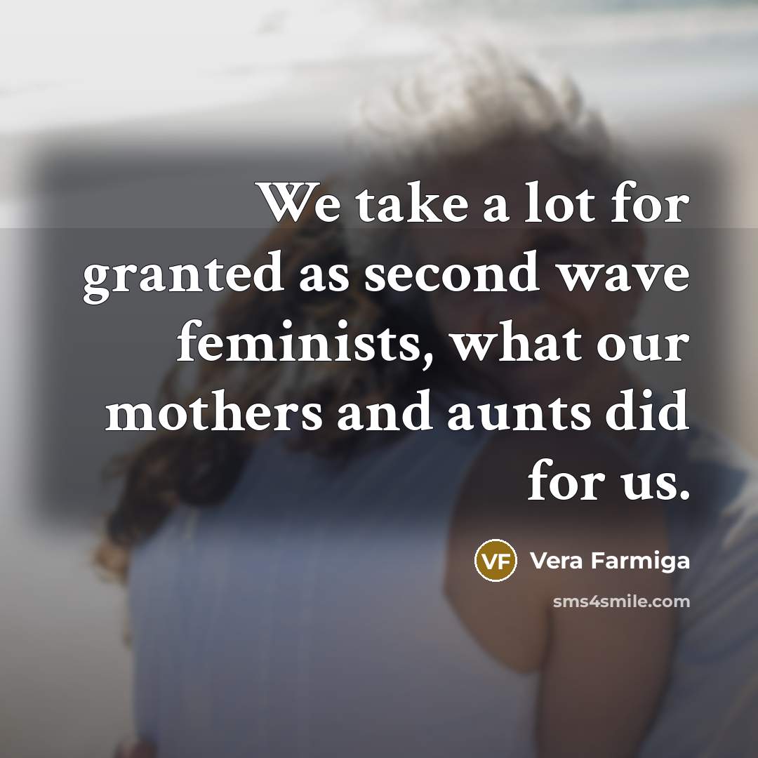 “We take a lot for granted as second wave feminists,…” quote by Vera Farmiga