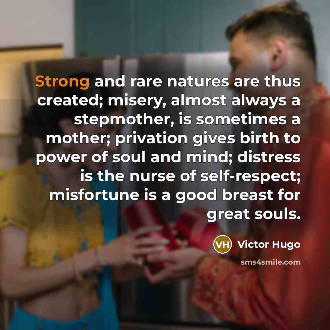 “Strong and rare natures are thus created; misery, almost always…” quote by Victor Hugo