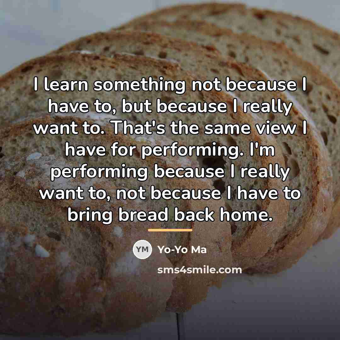 “I learn something not because I have to, but because…” quote by Yo-Yo Ma