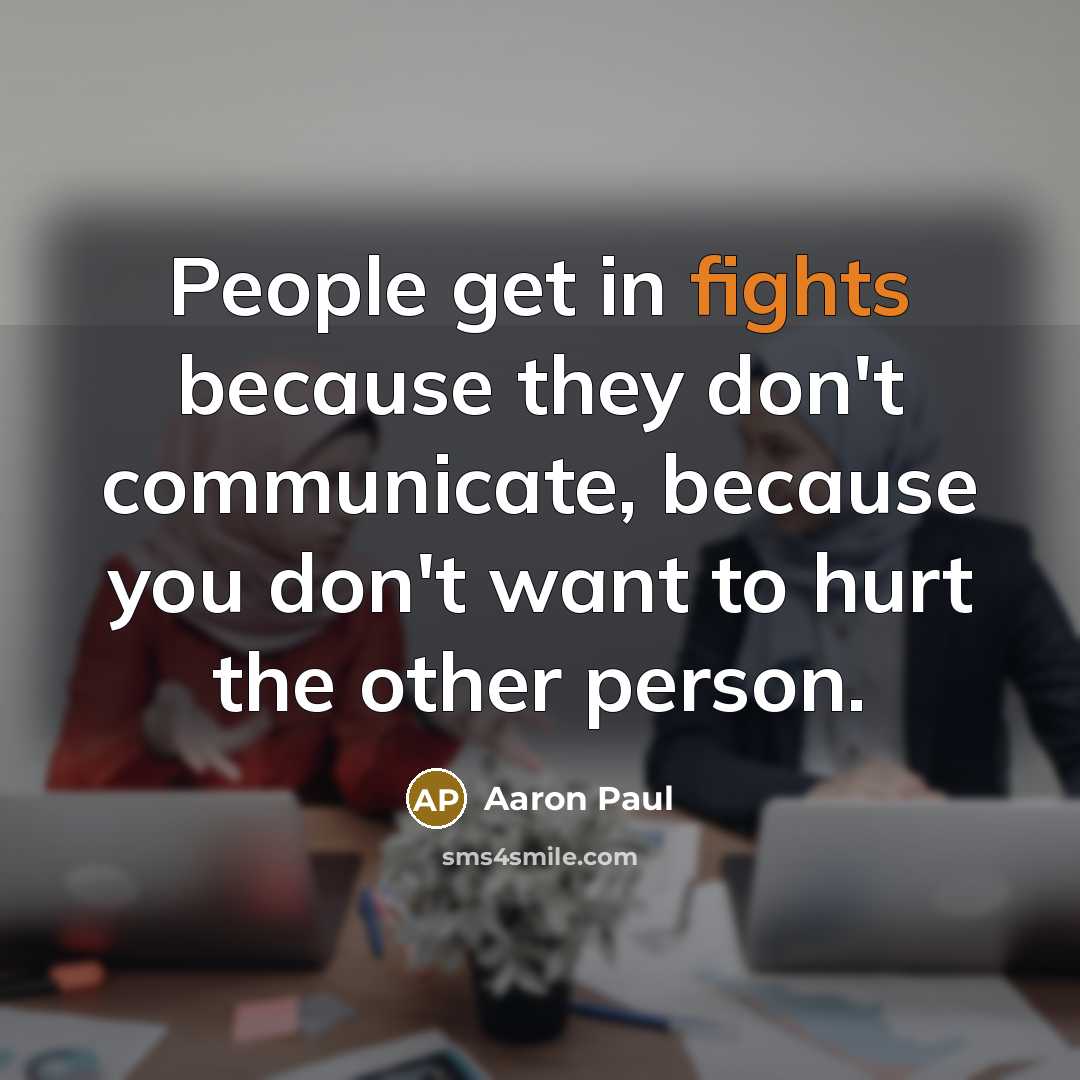 “People get in fights because they don't communicate, because you…” quote by Aaron Paul