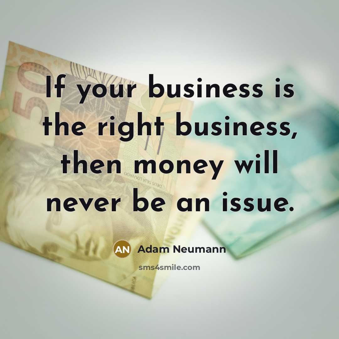 “If your business is the right business, then money will…” quote by Adam Neumann