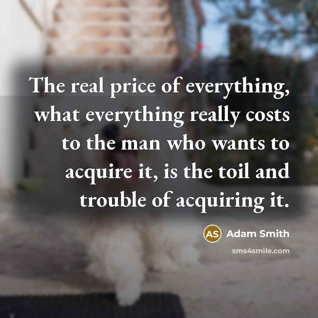 “The real price of everything, what everything really costs to…” quote by Adam Smith