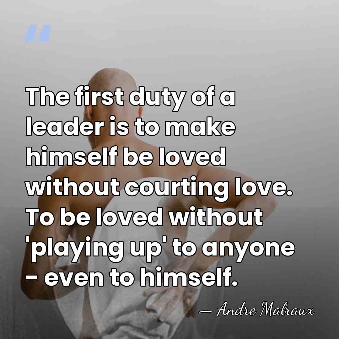 The first duty of a leader is to make himself be loved&hellip; - Andre Malraux