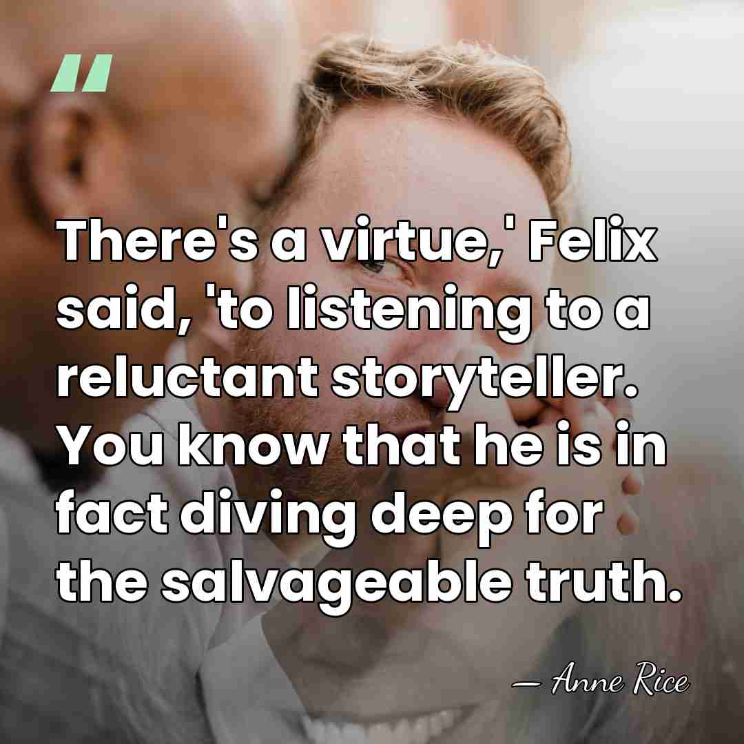 There's a virtue,' Felix said, 'to listening to a reluctant storyteller. You&hellip; - Anne Rice