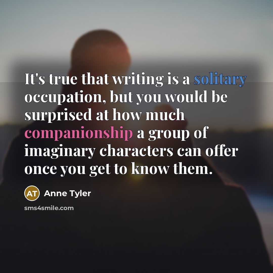 “It's true that writing is a solitary occupation, but you…” quote by Anne Tyler