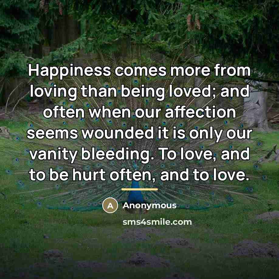 “Happiness comes more from loving than being loved; and often…” quote by Anonymous