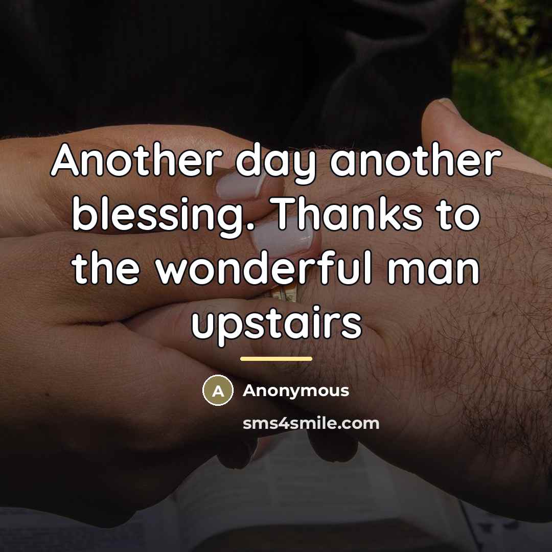 “Another day another blessing. Thanks to the wonderful man upstairs…” quote by Anonymous