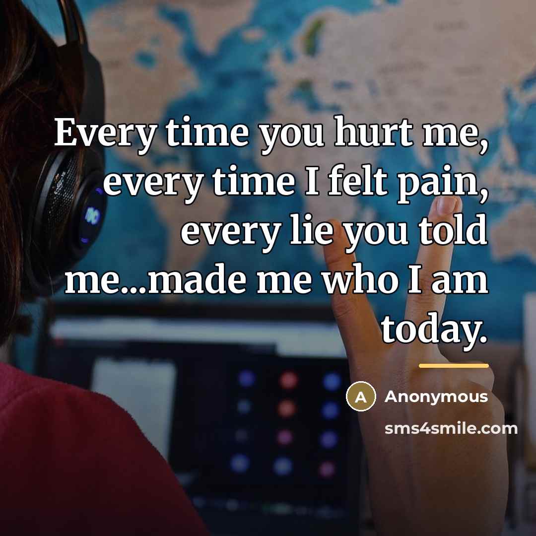 “Every time you hurt me, every time I felt pain,…” quote by Anonymous