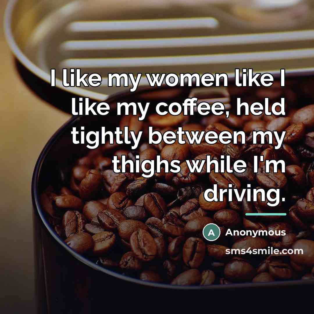 “I like my women like I like my coffee, held…” quote by Anonymous