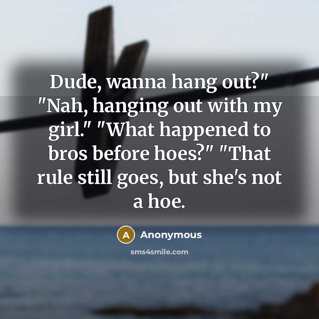 “"Dude, wanna hang out?" "Nah, hanging out with my girl."…” quote by Anonymous