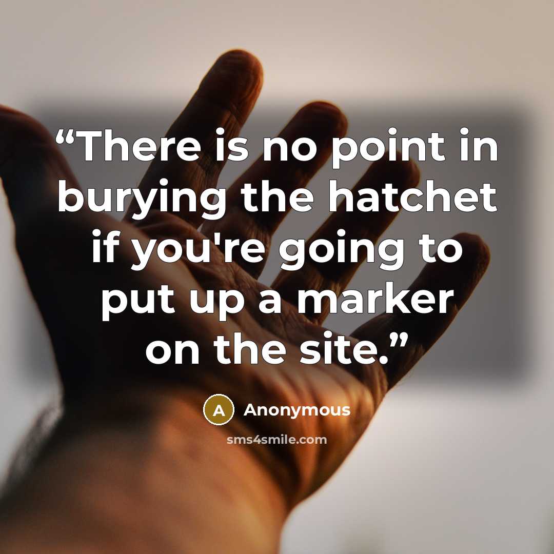 “There is no point in burying the hatchet if you're going to put up a marker on the site.” quote by Anonymous