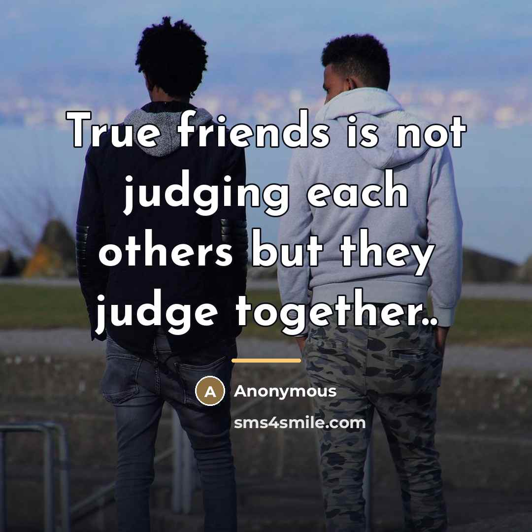 “True friends is not judging each others but they judge…” quote by Anonymous
