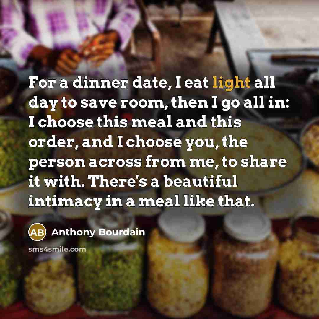 “For a dinner date, I eat light all day to…” quote by Anthony Bourdain