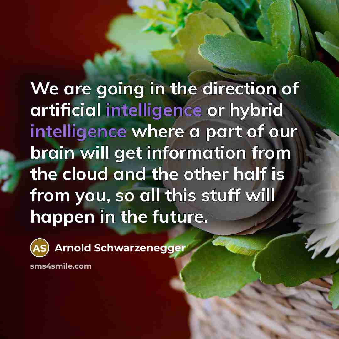 “We are going in the direction of artificial intelligence or…” quote by Arnold Schwarzenegger