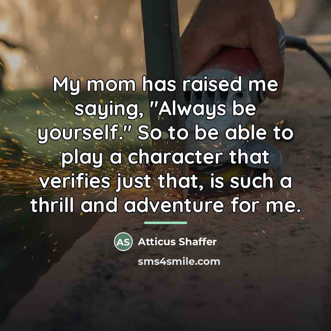 “My mom has raised me saying, "Always be yourself." So…” quote by Atticus Shaffer