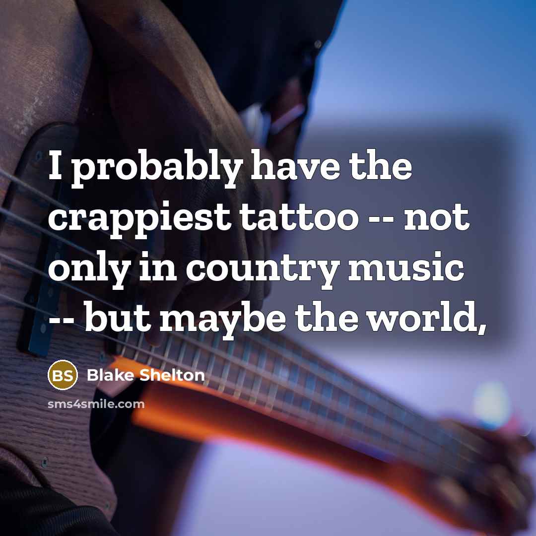 “I probably have the crappiest tattoo -- not only in…” quote by Blake Shelton