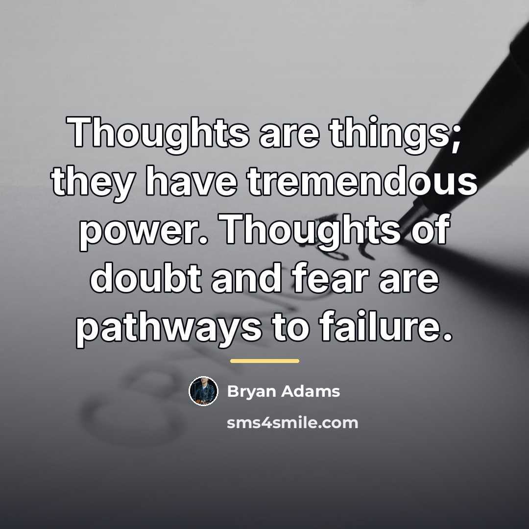 “Thoughts are things; they have tremendous power. Thoughts of doubt…” quote by Bryan Adams
