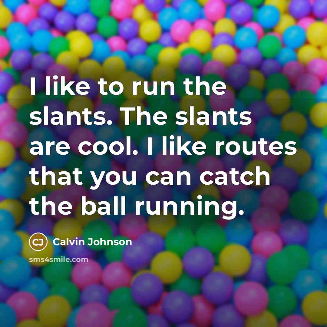 “I like to run the slants. The slants are cool.…” quote by Calvin Johnson