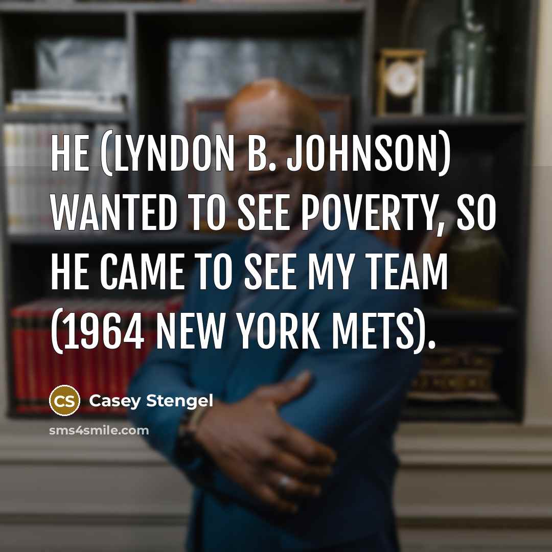“He (Lyndon B. Johnson) wanted to see poverty, so he…” quote by Casey Stengel