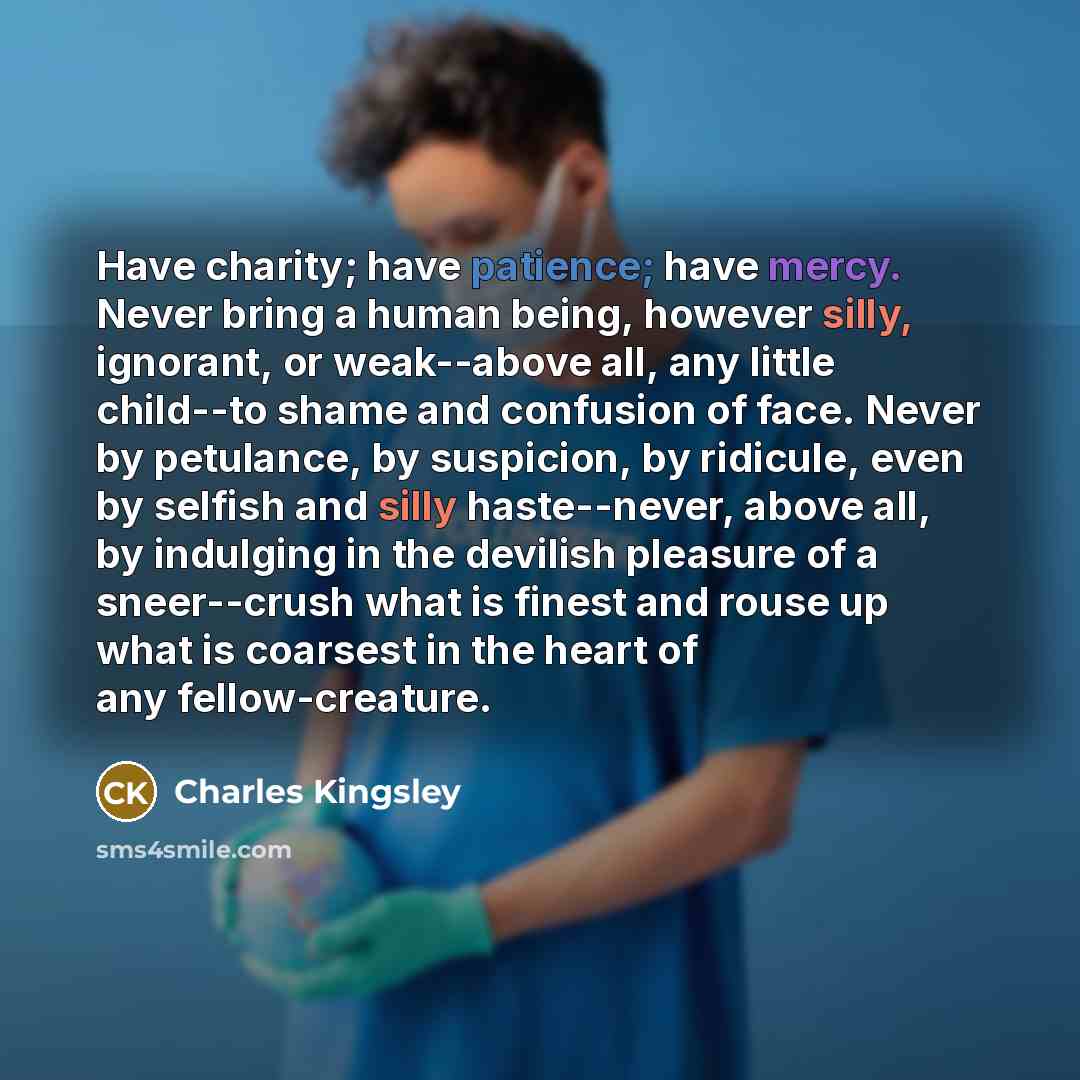 “Have charity; have patience; have mercy. Never bring a human…” quote by Charles Kingsley