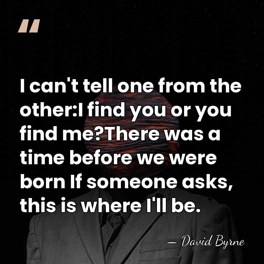 I can't tell one from the other:I find you or you find&hellip; - David Byrne