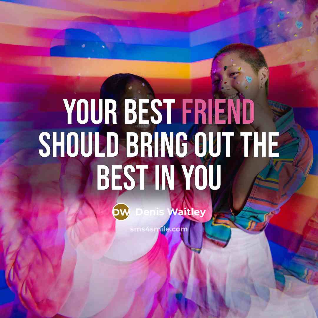 “Your best friend should bring out the best in you…” quote by Denis Waitley