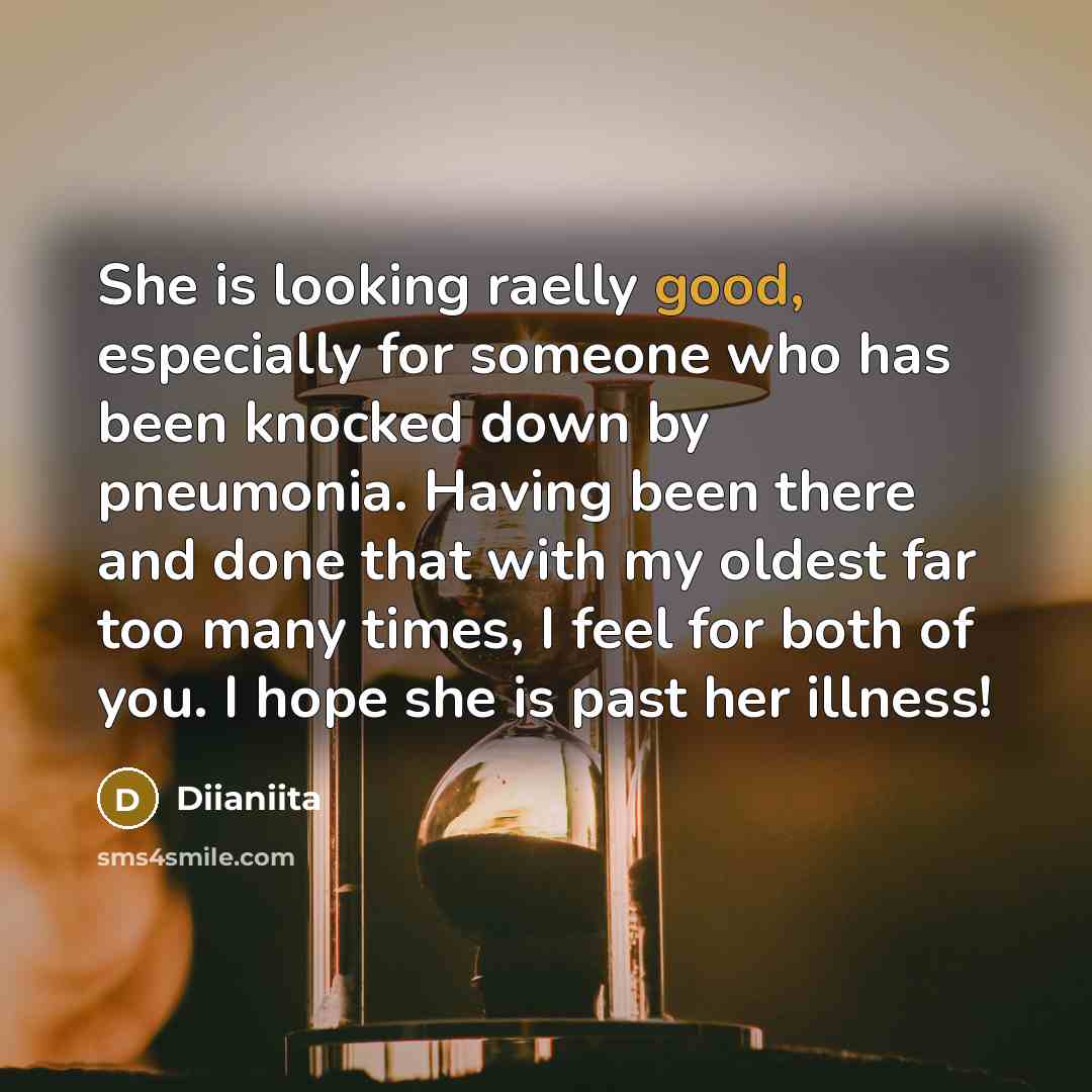 “She is looking raelly good, especially for someone who has been knocked down by pneumonia. Having been there and done that with my oldest far too many times, I feel for both of you. I hope she is past her illness!” quote by Diianiita