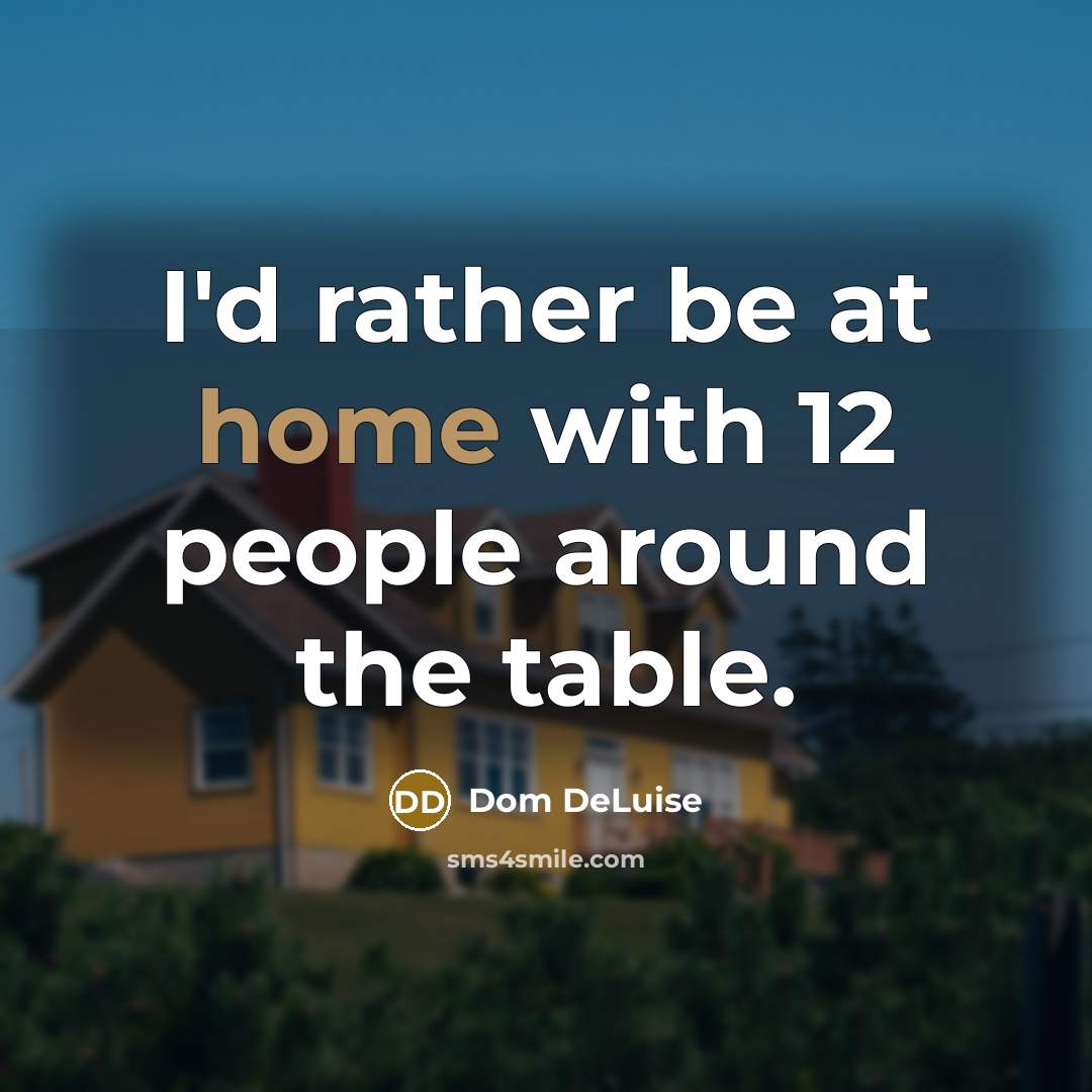 “I'd rather be at home with 12 people around the…” quote by Dom DeLuise