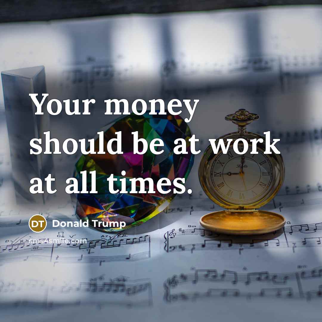 “Your money should be at work at all times.…” quote by Donald Trump